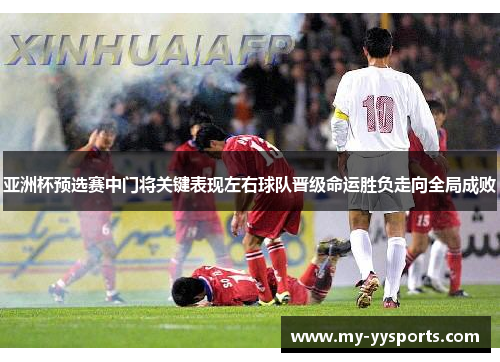 亚洲杯预选赛中门将关键表现左右球队晋级命运胜负走向全局成败 亚洲杯预选赛中门将关键表现左右球队晋级命运胜负走向全局成败