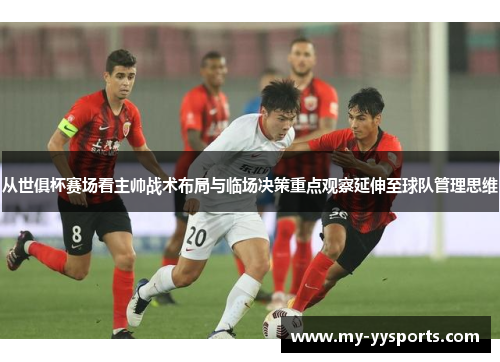 从世俱杯赛场看主帅战术布局与临场决策重点观察延伸至球队管理思维