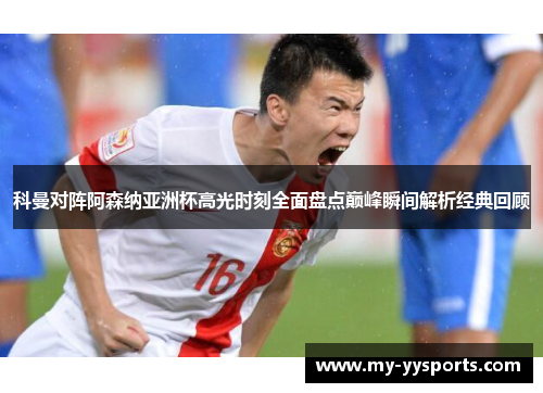 科曼对阵阿森纳亚洲杯高光时刻全面盘点巅峰瞬间解析经典回顾