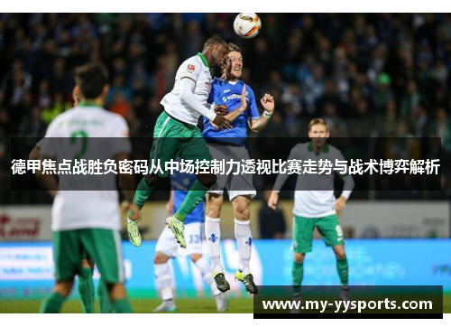 德甲焦点战胜负密码从中场控制力透视比赛走势与战术博弈解析 德甲焦点战胜负密码从中场控制力透视比赛走势与战术博弈解析