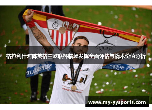 格拉利什对阵英格兰欧联杯临场发挥全面评估与战术价值分析 格拉利什对阵英格兰欧联杯临场发挥全面评估与战术价值分析