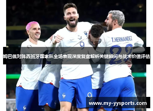 姆巴佩对阵西班牙国家队全场表现深度复盘解析关键瞬间与战术价值评估 姆巴佩对阵西班牙国家队全场表现深度复盘解析关键瞬间与战术价值评估