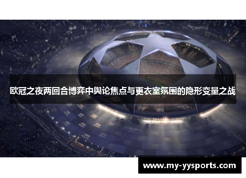 欧冠之夜两回合博弈中舆论焦点与更衣室氛围的隐形变量之战 欧冠之夜两回合博弈中舆论焦点与更衣室氛围的隐形变量之战