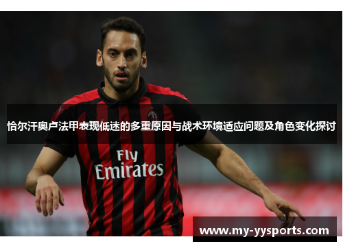 恰尔汗奥卢法甲表现低迷的多重原因与战术环境适应问题及角色变化探讨 恰尔汗奥卢法甲表现低迷的多重原因与战术环境适应问题及角色变化探讨