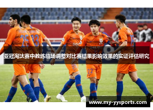 亚冠淘汰赛中教练临场调整对比赛结果影响效果的实证评估研究 亚冠淘汰赛中教练临场调整对比赛结果影响效果的实证评估研究