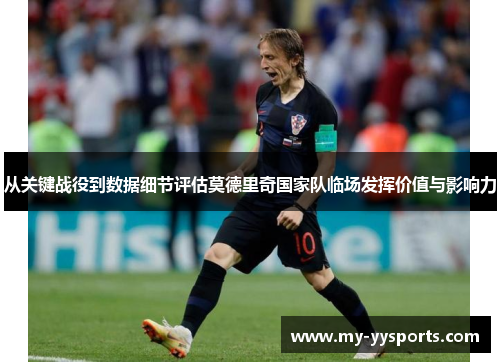 从关键战役到数据细节评估莫德里奇国家队临场发挥价值与影响力