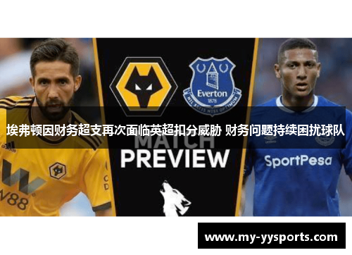 埃弗顿因财务超支再次面临英超扣分威胁 财务问题持续困扰球队 埃弗顿因财务超支再次面临英超扣分威胁 财务问题持续困扰球队