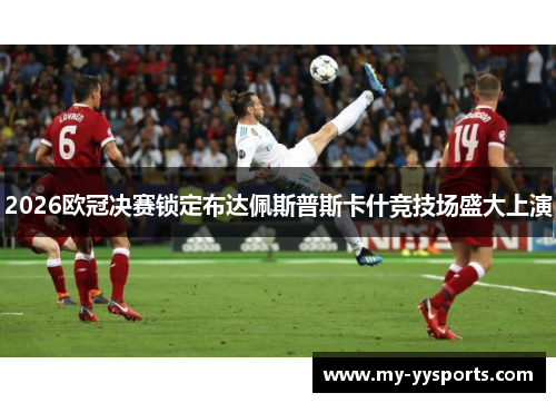 2026欧冠决赛锁定布达佩斯普斯卡什竞技场盛大上演 2026欧冠决赛锁定布达佩斯普斯卡什竞技场盛大上演