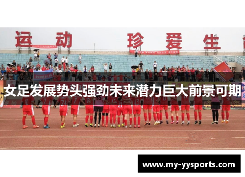 女足发展势头强劲未来潜力巨大前景可期