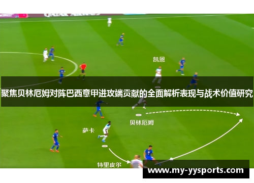 聚焦贝林厄姆对阵巴西意甲进攻端贡献的全面解析表现与战术价值研究 聚焦贝林厄姆对阵巴西意甲进攻端贡献的全面解析表现与战术价值研究
