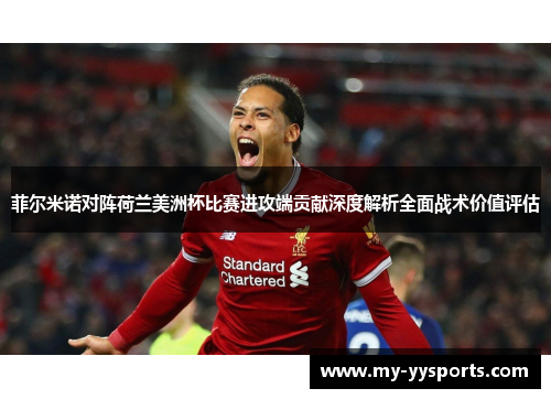 菲尔米诺对阵荷兰美洲杯比赛进攻端贡献深度解析全面战术价值评估 菲尔米诺对阵荷兰美洲杯比赛进攻端贡献深度解析全面战术价值评估