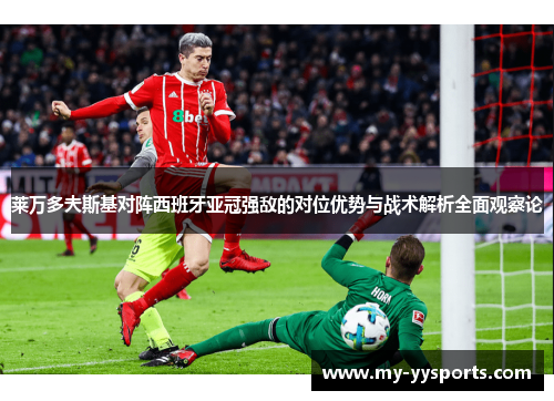 莱万多夫斯基对阵西班牙亚冠强敌的对位优势与战术解析全面观察论 莱万多夫斯基对阵西班牙亚冠强敌的对位优势与战术解析全面观察论