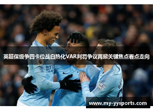 英超保级争四卡位战白热化VAR判罚争议再掀关键焦点看点走向