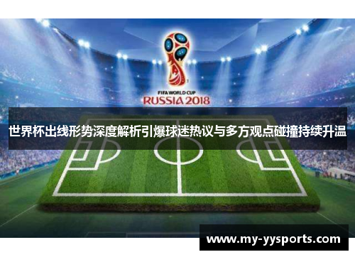 世界杯出线形势深度解析引爆球迷热议与多方观点碰撞持续升温