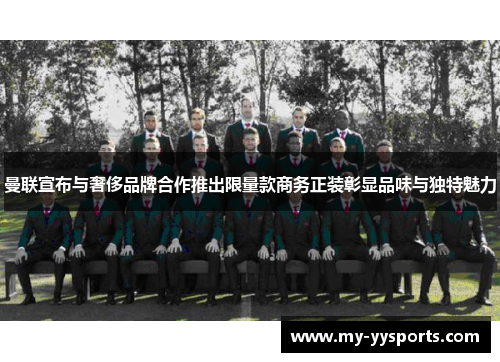 曼联宣布与奢侈品牌合作推出限量款商务正装彰显品味与独特魅力 曼联宣布与奢侈品牌合作推出限量款商务正装彰显品味与独特魅力
