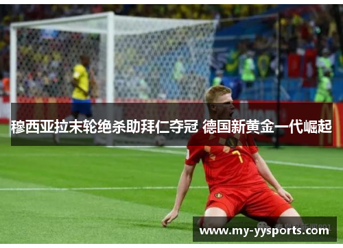 穆西亚拉末轮绝杀助拜仁夺冠 德国新黄金一代崛起