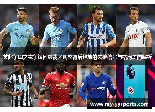 英超争四之夜争议回顾战术调整背后释放的关键信号与格局走向解析