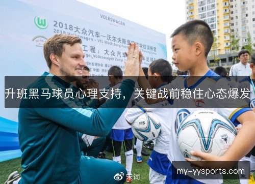 升班黑马球员心理支持，关键战前稳住心态爆发